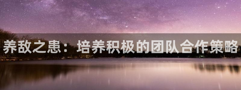 51漫画免费漫画：养敌之患：培养积极的团队合作策略